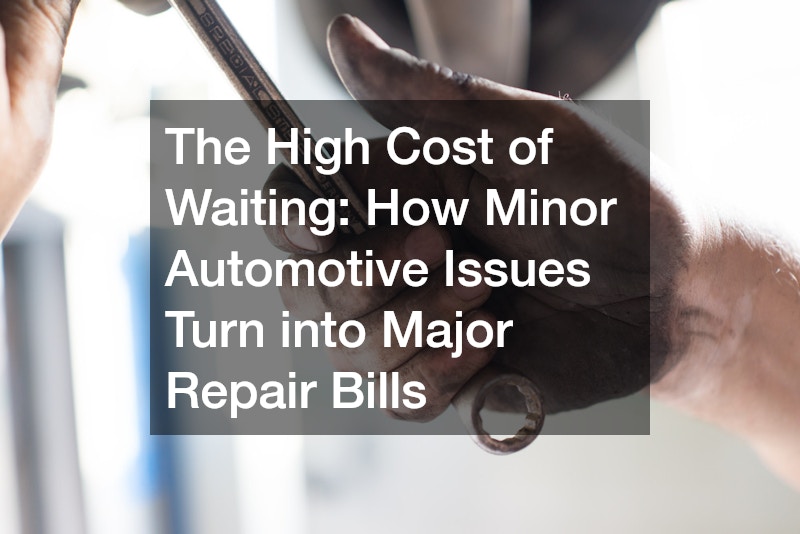 The High Cost of Waiting  How Minor Automotive Issues Turn into Major Repair Bills